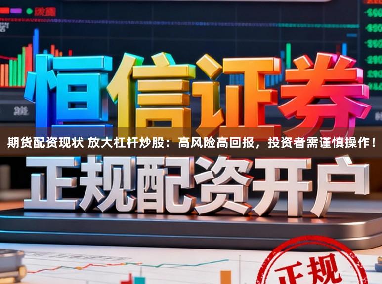 期货配资现状 放大杠杆炒股：高风险高回报，投资者需谨慎操作！