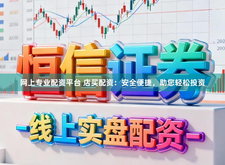 网上专业配资平台 店买配资：安全便捷，助您轻松投资
