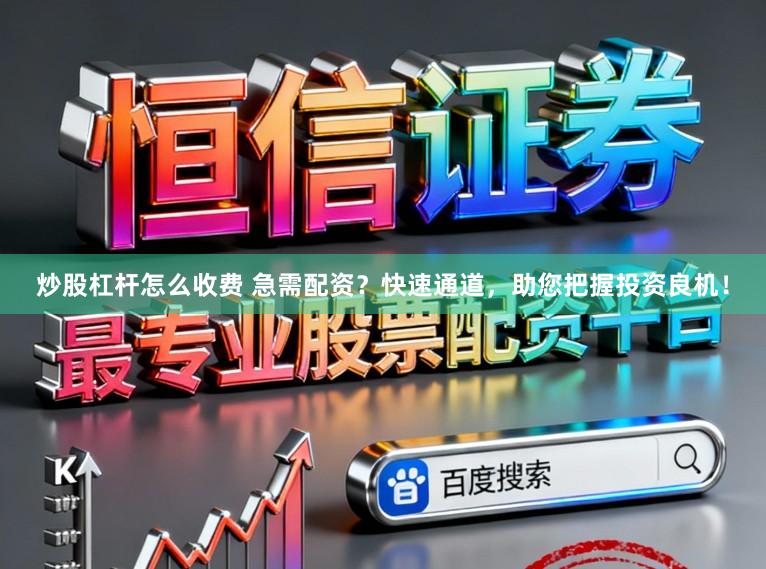 炒股杠杆怎么收费 急需配资？快速通道，助您把握投资良机！