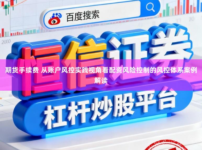 期货手续费 从账户风控实践视角看配资风险控制的风控体系案例解读