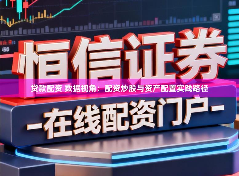 贷款配资 数据视角：配资炒股与资产配置实践路径