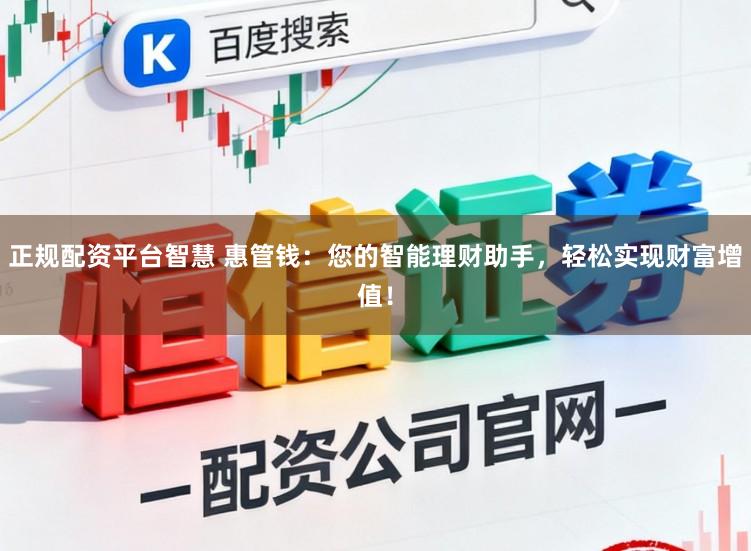 正规配资平台智慧 惠管钱：您的智能理财助手，轻松实现财富增值！