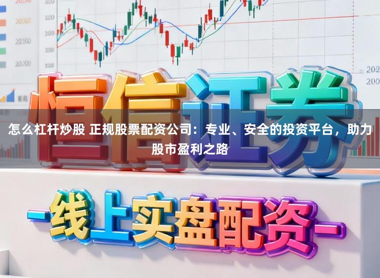 怎么杠杆炒股 正规股票配资公司：专业、安全的投资平台，助力股市盈利之路