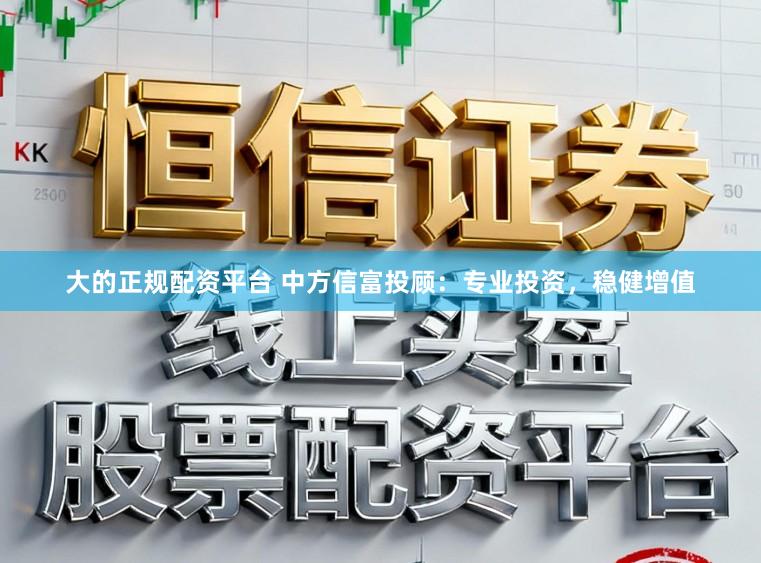 大的正规配资平台 中方信富投顾：专业投资，稳健增值