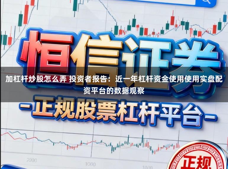 加杠杆炒股怎么弄 投资者报告：近一年杠杆资金使用使用实盘配资平台的数据观察