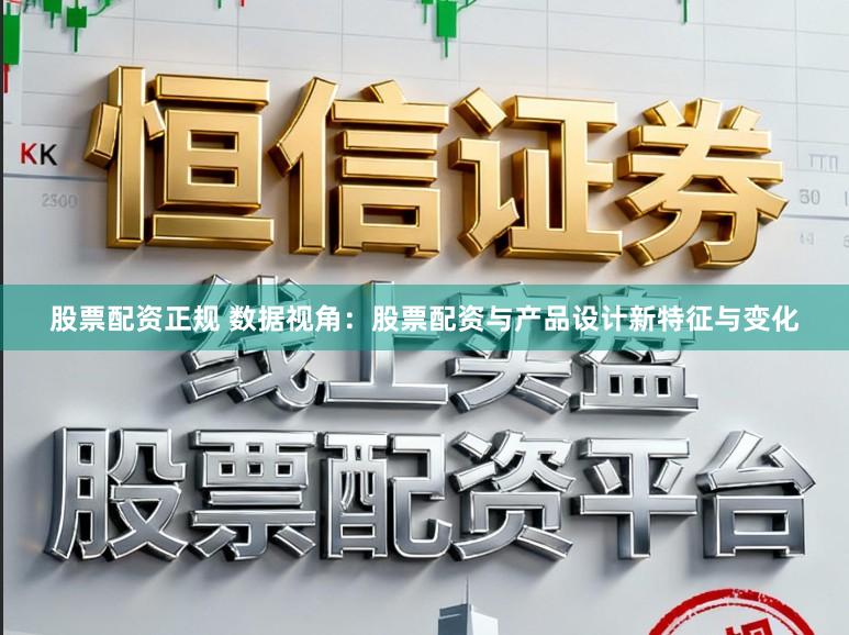 股票配资正规 数据视角：股票配资与产品设计新特征与变化