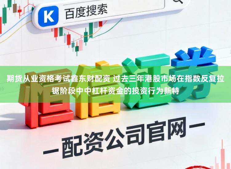 期货从业资格考试鑫东财配资 过去三年港股市场在指数反复拉锯阶段中中杠杆资金的投资行为新特