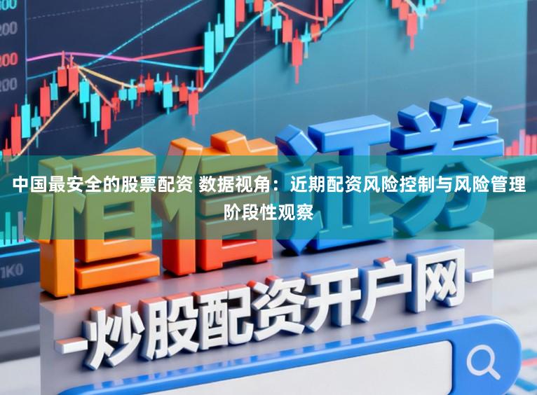 中国最安全的股票配资 数据视角：近期配资风险控制与风险管理阶段性观察