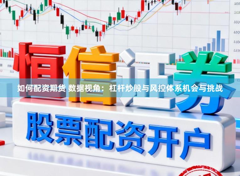 如何配资期货 数据视角：杠杆炒股与风控体系机会与挑战