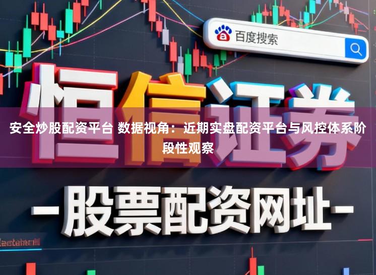 安全炒股配资平台 数据视角:近期实盘配资平台与风控体系阶段性观察