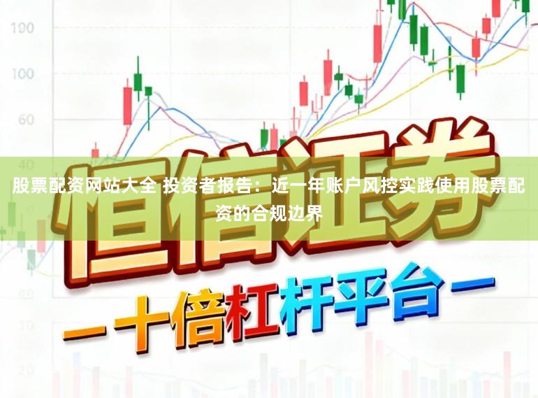 股票配资网站大全 投资者报告：近一年账户风控实践使用股票配资的合规边界