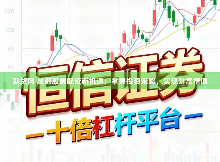 期货网 成都股票配资新机遇：掌握投资策略，实现财富增值
