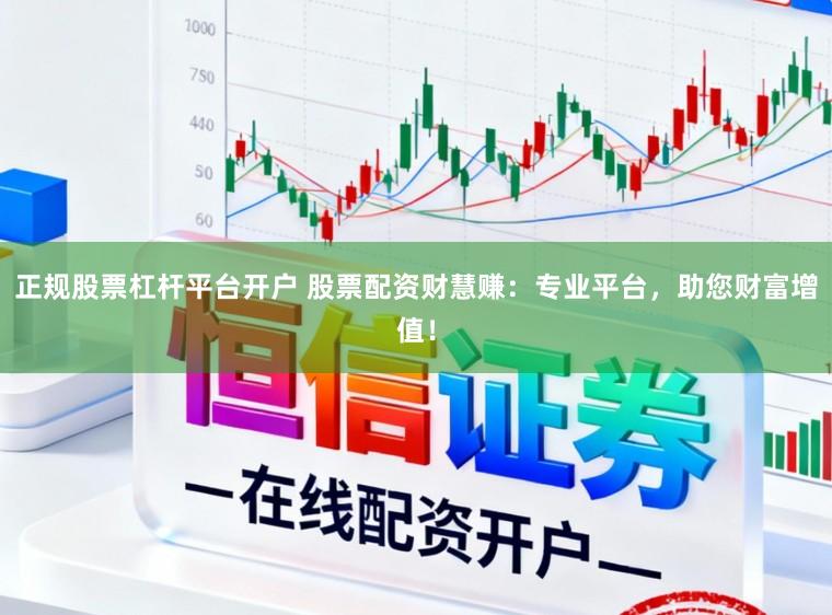 正规股票杠杆平台开户 股票配资财慧赚：专业平台，助您财富增值！