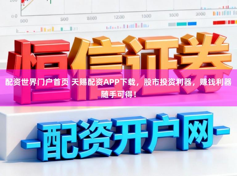 配资世界门户首页 天赐配资APP下载，股市投资利器，赚钱利器随手可得！