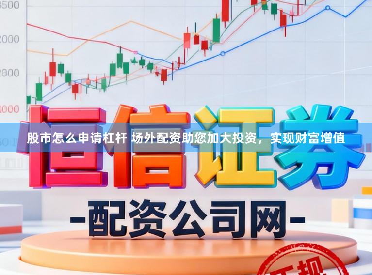股市怎么申请杠杆 场外配资助您加大投资，实现财富增值