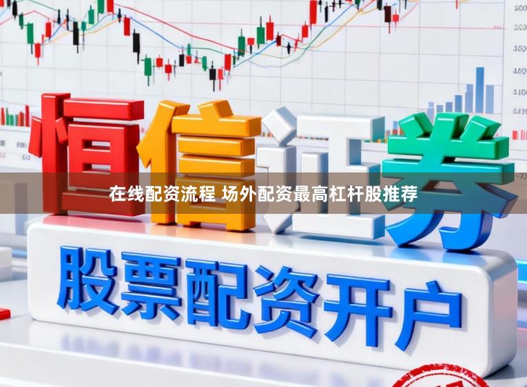 在线配资流程 场外配资最高杠杆股推荐