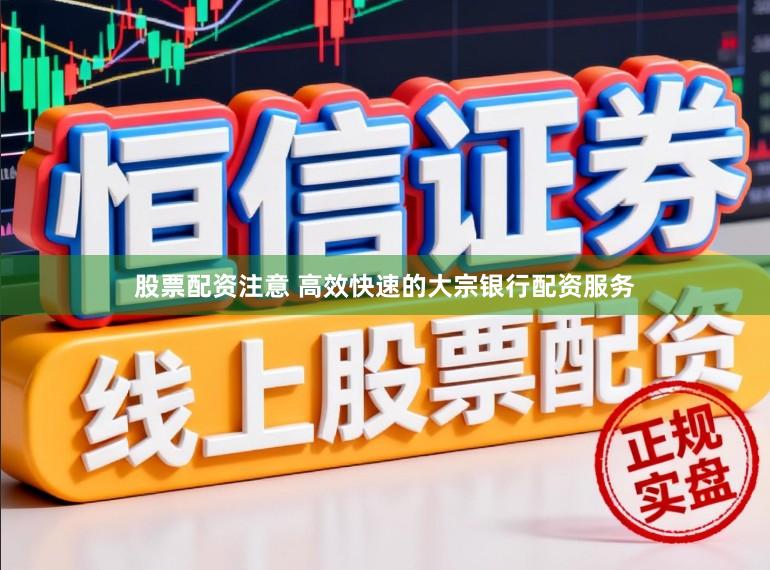 股票配资注意 高效快速的大宗银行配资服务