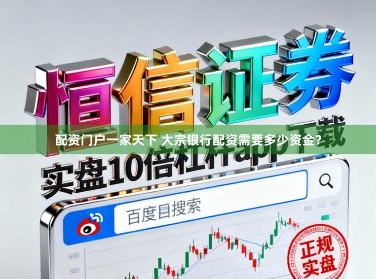 配资门户一家天下 大宗银行配资需要多少资金？