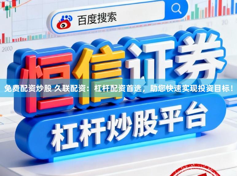 免费配资炒股 久联配资：杠杆配资首选，助您快速实现投资目标！