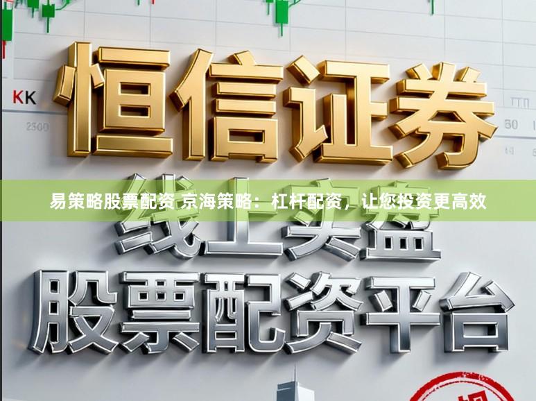 易策略股票配资 京海策略：杠杆配资，让您投资更高效