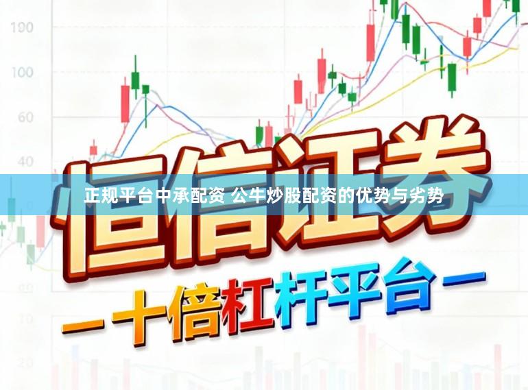 正规平台中承配资 公牛炒股配资的优势与劣势