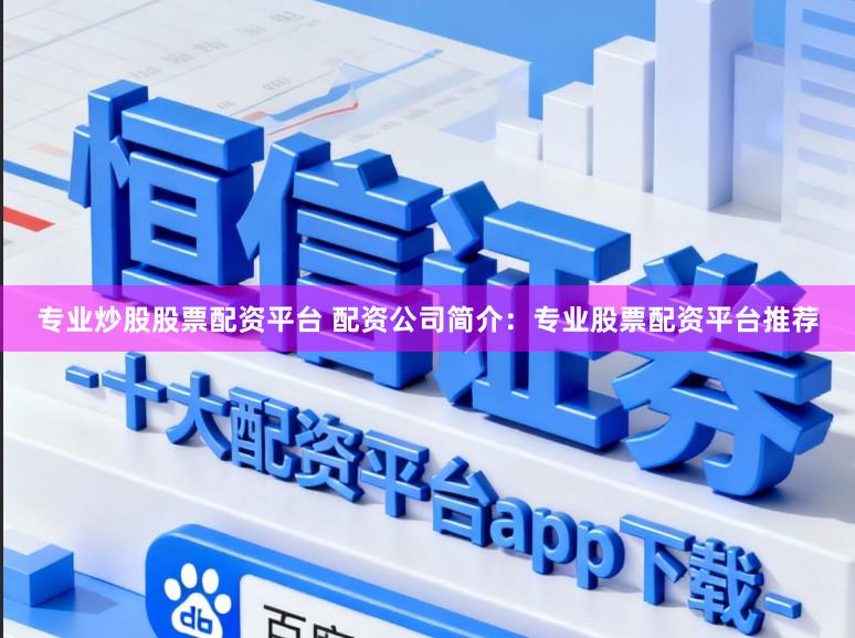 专业炒股股票配资平台 配资公司简介：专业股票配资平台推荐