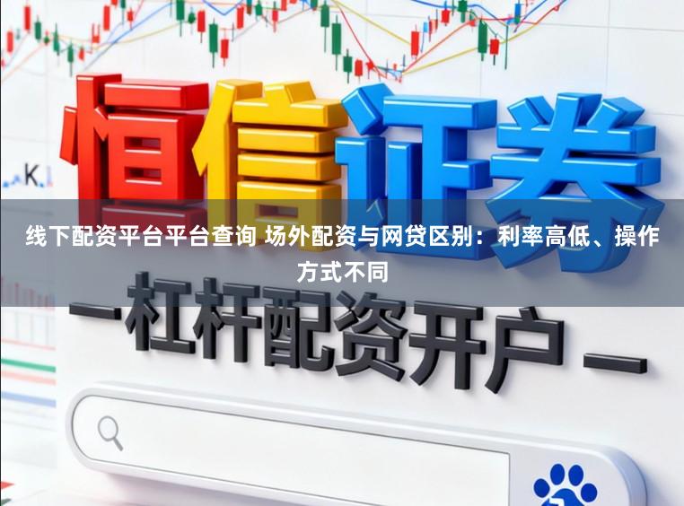 线下配资平台平台查询 场外配资与网贷区别：利率高低、操作方式不同