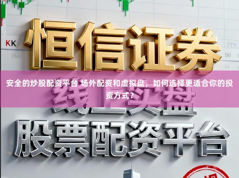 安全的炒股配资平台 场外配资和虚拟盘，如何选择更适合你的投资方式？