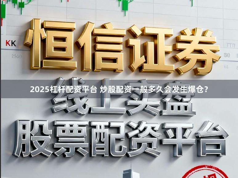2025杠杆配资平台 炒股配资一般多久会发生爆仓？