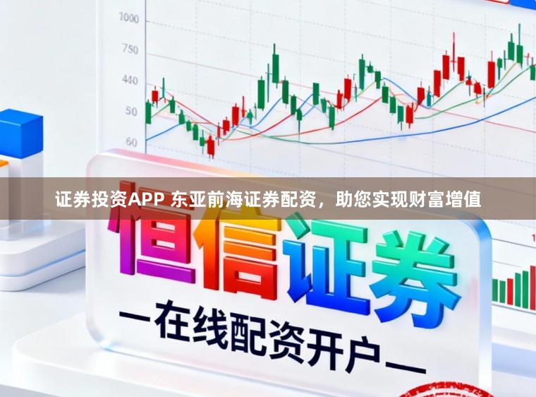 证券投资APP 东亚前海证券配资，助您实现财富增值