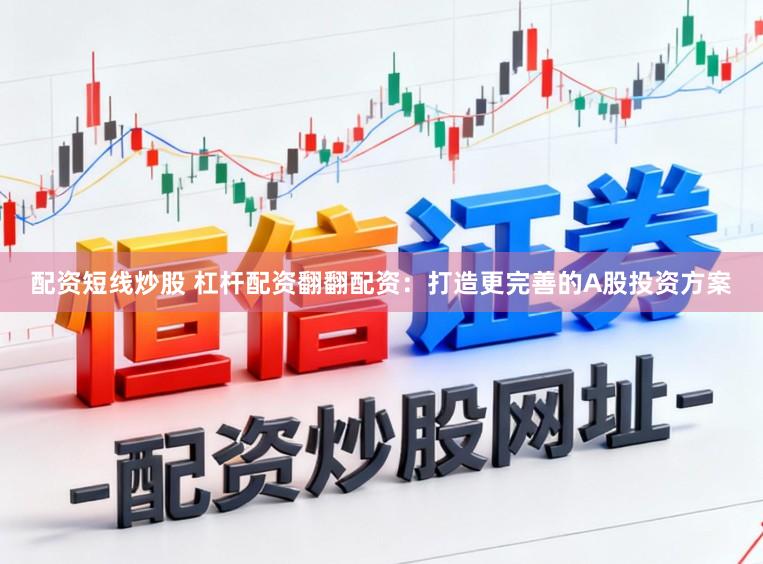 配资短线炒股 杠杆配资翻翻配资：打造更完善的A股投资方案