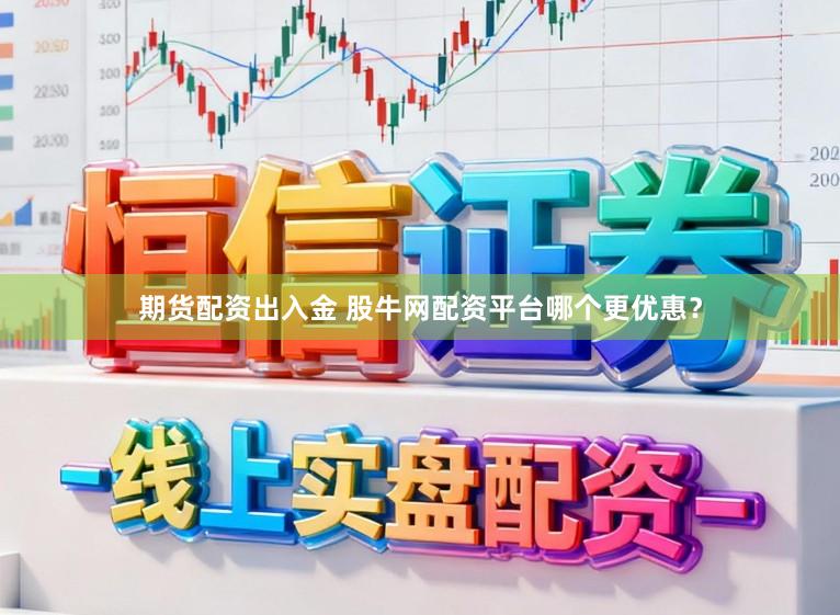 期货配资出入金 股牛网配资平台哪个更优惠？