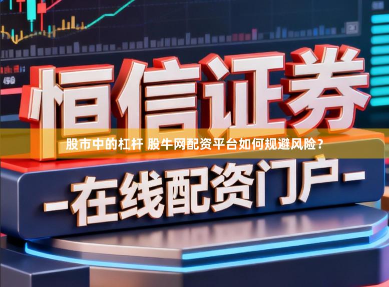 股市中的杠杆 股牛网配资平台如何规避风险？