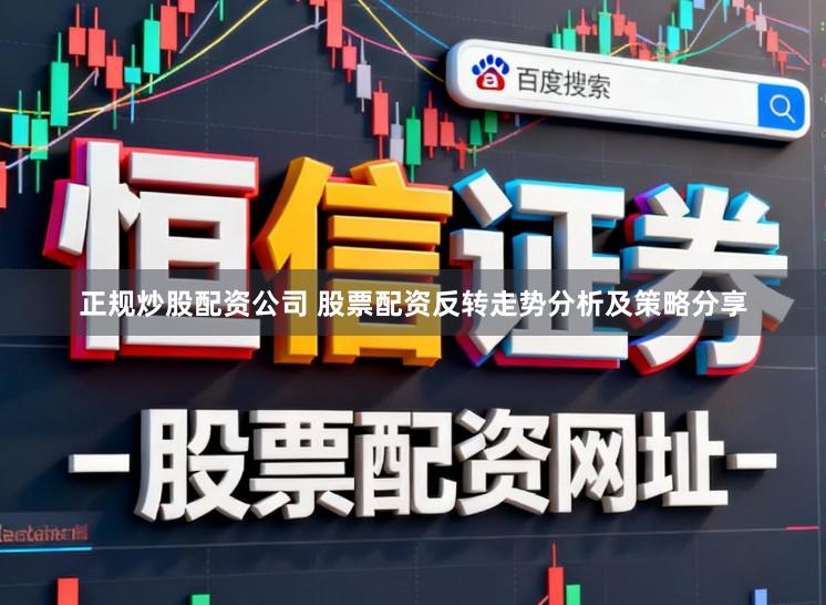 正规炒股配资公司 股票配资反转走势分析及策略分享