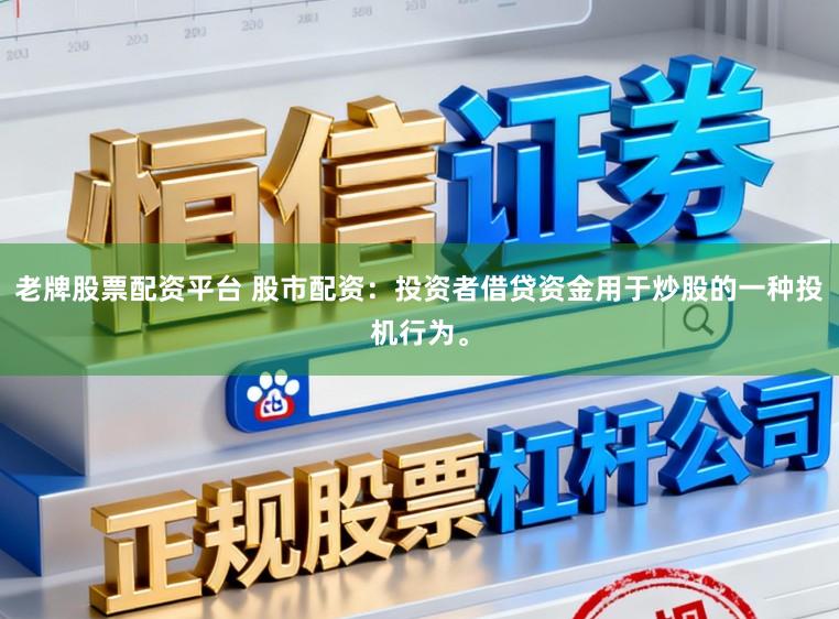 老牌股票配资平台 股市配资：投资者借贷资金用于炒股的一种投机行为。