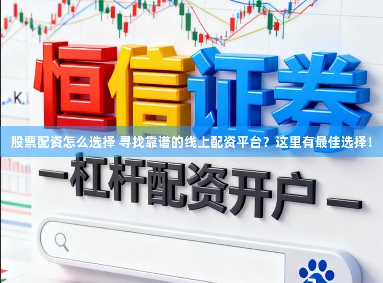 股票配资怎么选择 寻找靠谱的线上配资平台？这里有最佳选择！
