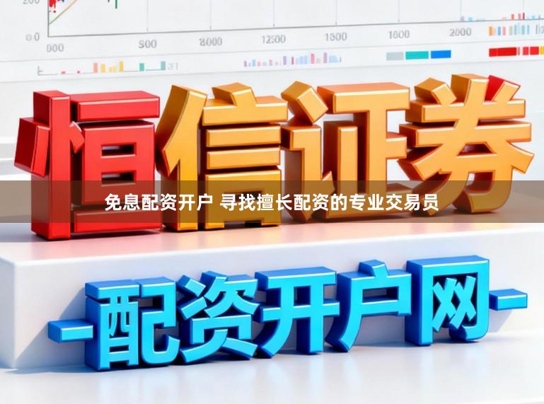免息配资开户 寻找擅长配资的专业交易员