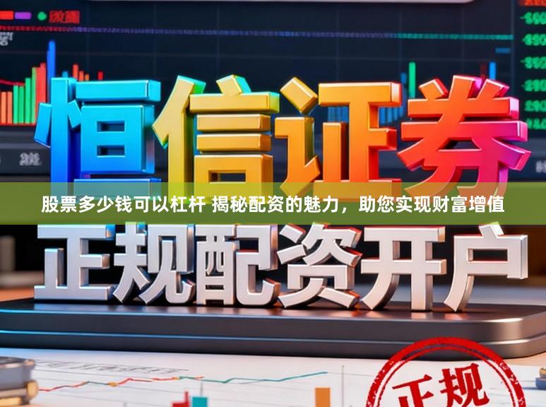 股票多少钱可以杠杆 揭秘配资的魅力，助您实现财富增值