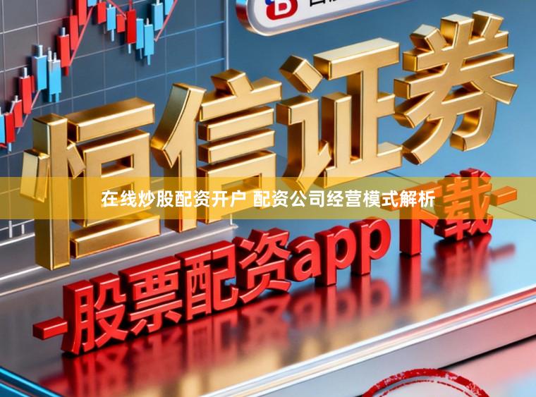 在线炒股配资开户 配资公司经营模式解析