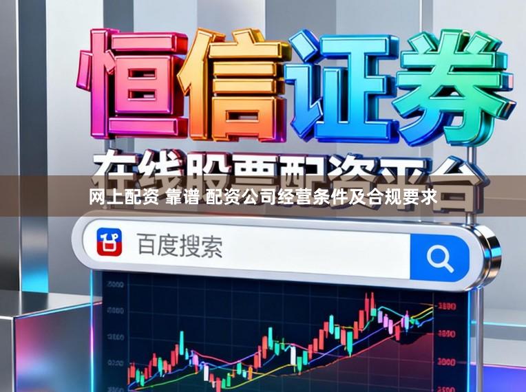 网上配资 靠谱 配资公司经营条件及合规要求