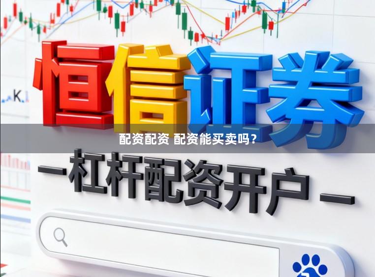 配资配资 配资能买卖吗？