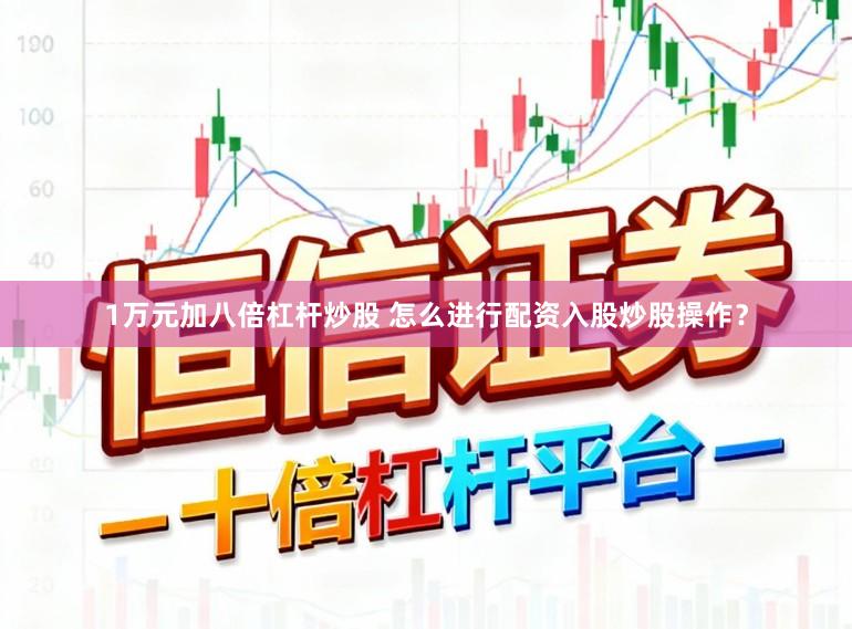 1万元加八倍杠杆炒股 怎么进行配资入股炒股操作？
