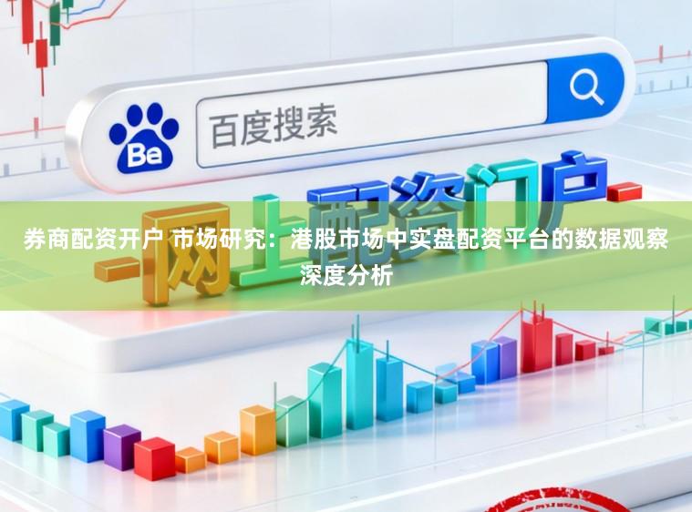 券商配资开户 市场研究：港股市场中实盘配资平台的数据观察深度分析