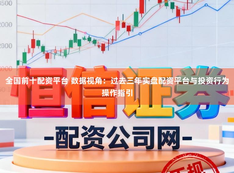 全国前十配资平台 数据视角：过去三年实盘配资平台与投资行为操作指引