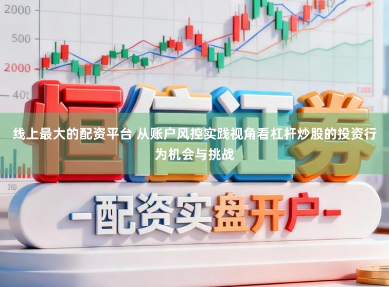 线上最大的配资平台 从账户风控实践视角看杠杆炒股的投资行为机会与挑战