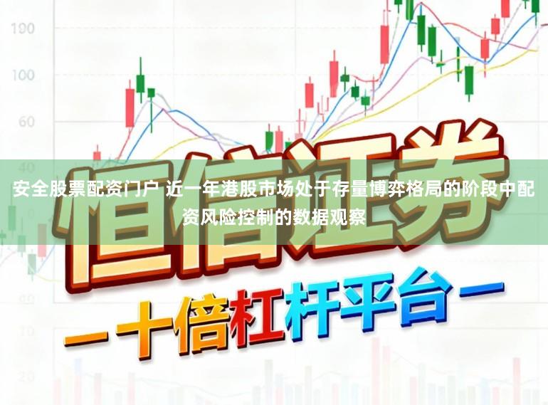 安全股票配资门户 近一年港股市场处于存量博弈格局的阶段中配资风险控制的数据观察
