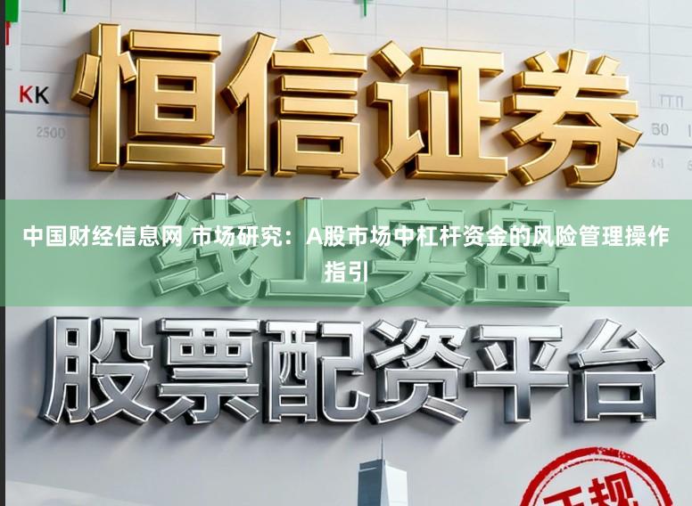 中国财经信息网 市场研究：A股市场中杠杆资金的风险管理操作指引