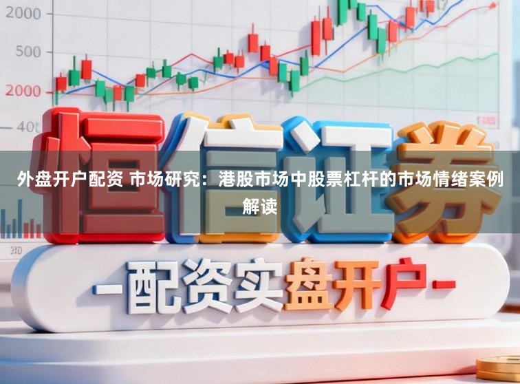 外盘开户配资 市场研究：港股市场中股票杠杆的市场情绪案例解读