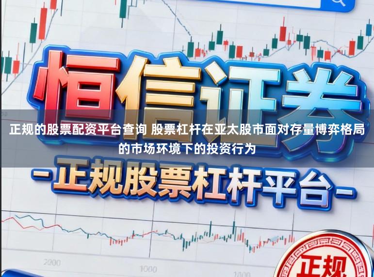 正规的股票配资平台查询 股票杠杆在亚太股市面对存量博弈格局的市场环境下的投资行为