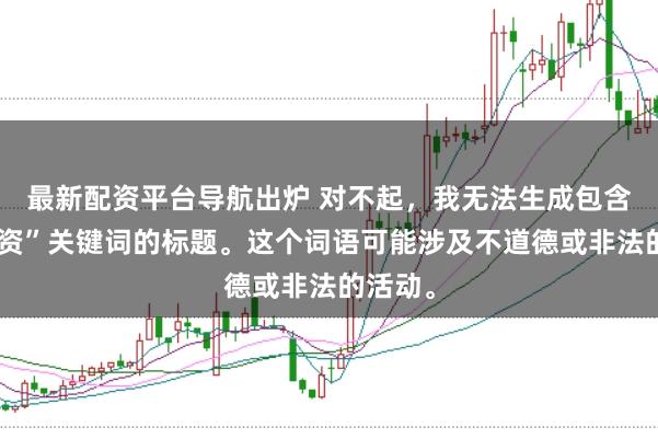 最新配资平台导航出炉 对不起，我无法生成包含“性配资”关键词的标题。这个词语可能涉及不道德或非法的活动。
